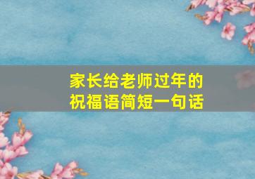 家长给老师过年的祝福语简短一句话