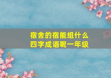 宿舍的宿能组什么四字成语呢一年级