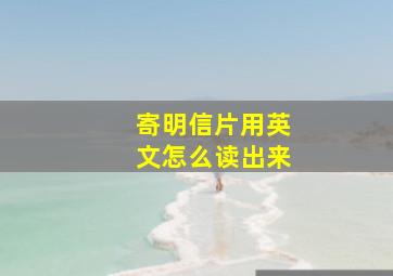 寄明信片用英文怎么读出来