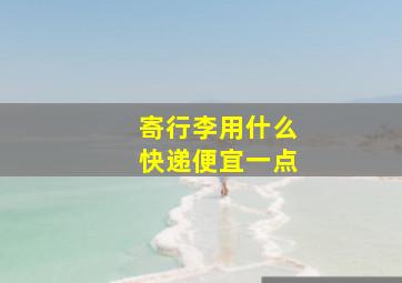 寄行李用什么快递便宜一点