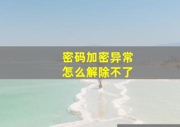 密码加密异常怎么解除不了