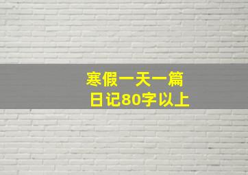 寒假一天一篇日记80字以上