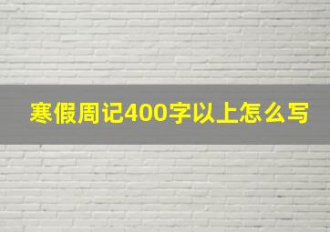 寒假周记400字以上怎么写