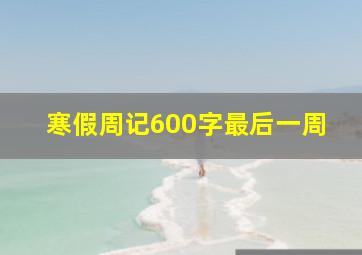 寒假周记600字最后一周