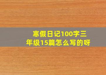 寒假日记100字三年级15篇怎么写的呀