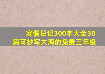 寒假日记300字大全30篇可抄写大海的免费三年级