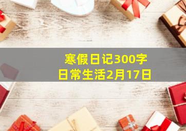 寒假日记300字日常生活2月17日