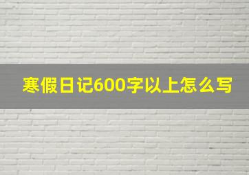 寒假日记600字以上怎么写