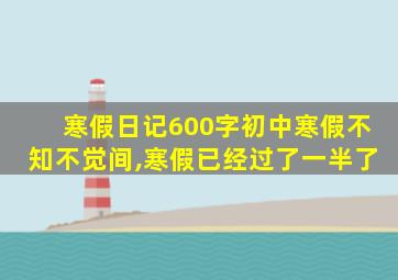 寒假日记600字初中寒假不知不觉间,寒假已经过了一半了