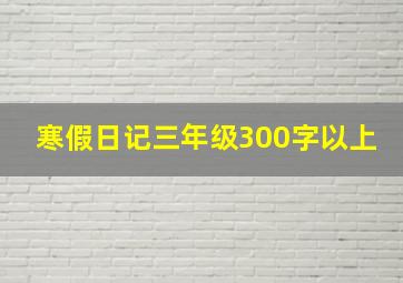 寒假日记三年级300字以上