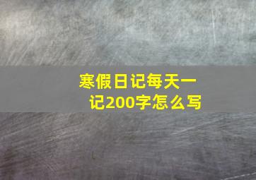 寒假日记每天一记200字怎么写