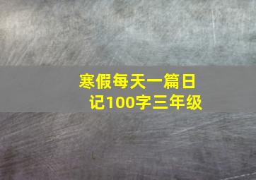 寒假每天一篇日记100字三年级