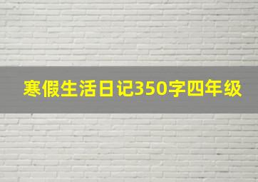 寒假生活日记350字四年级