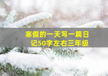 寒假的一天写一篇日记50字左右三年级