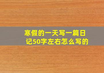 寒假的一天写一篇日记50字左右怎么写的