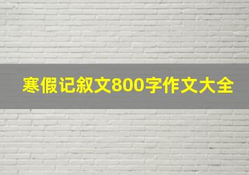 寒假记叙文800字作文大全