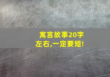 寓言故事20字左右,一定要短!