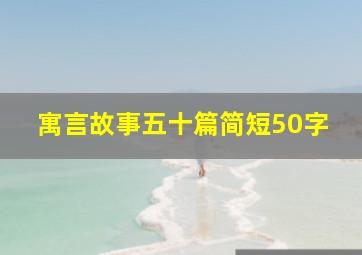 寓言故事五十篇简短50字