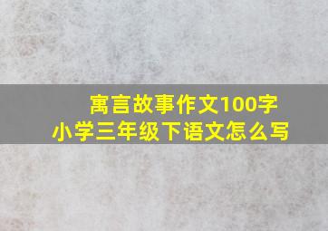 寓言故事作文100字小学三年级下语文怎么写