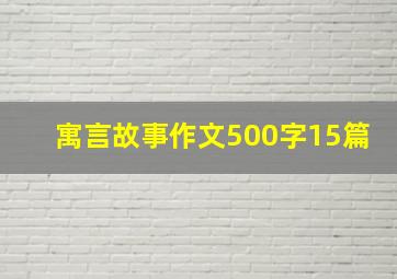 寓言故事作文500字15篇