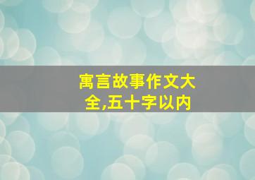 寓言故事作文大全,五十字以内