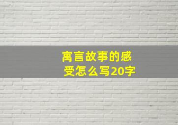 寓言故事的感受怎么写20字