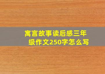 寓言故事读后感三年级作文250字怎么写