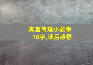 寓言简短小故事10字,读后感悟