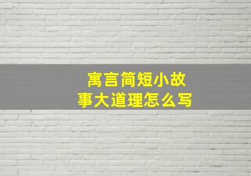 寓言简短小故事大道理怎么写