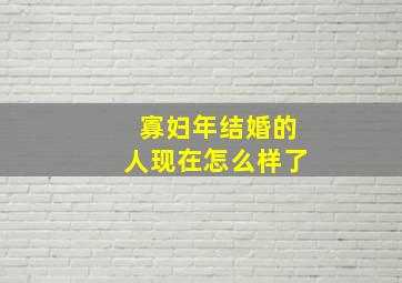 寡妇年结婚的人现在怎么样了