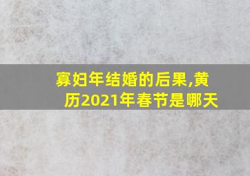 寡妇年结婚的后果,黄历2021年春节是哪天