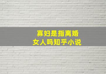 寡妇是指离婚女人吗知乎小说