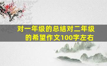 对一年级的总结对二年级的希望作文100字左右