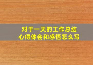 对于一天的工作总结心得体会和感悟怎么写