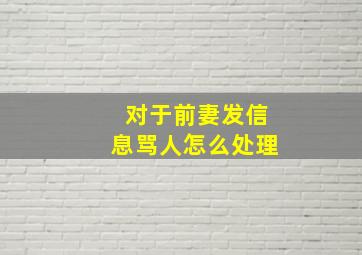 对于前妻发信息骂人怎么处理