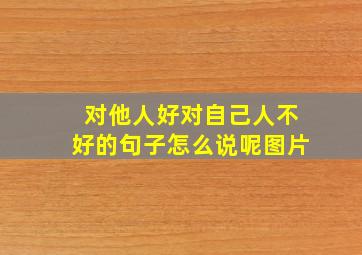 对他人好对自己人不好的句子怎么说呢图片