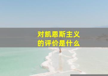 对凯恩斯主义的评价是什么