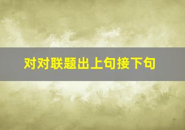 对对联题出上句接下句