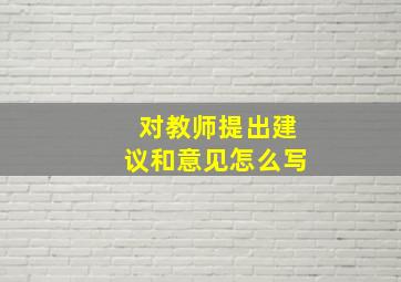 对教师提出建议和意见怎么写