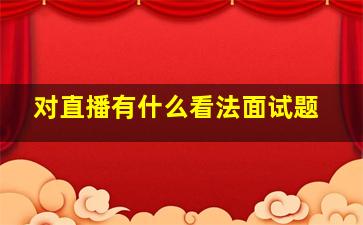 对直播有什么看法面试题