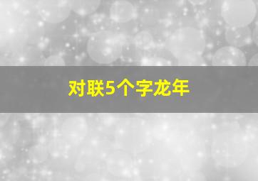 对联5个字龙年