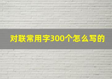 对联常用字300个怎么写的