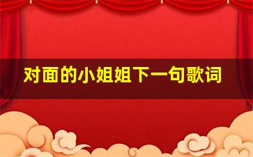 对面的小姐姐下一句歌词