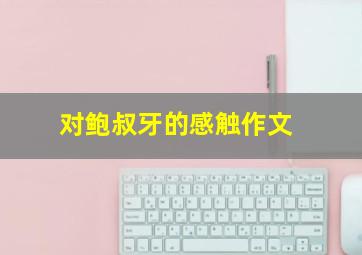 对鲍叔牙的感触作文