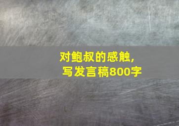 对鲍叔的感触,写发言稿800字