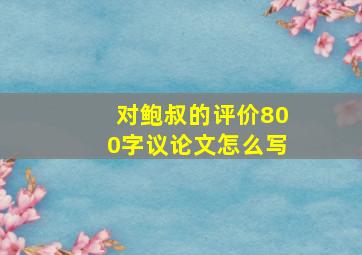 对鲍叔的评价800字议论文怎么写