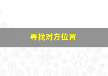 寻找对方位置