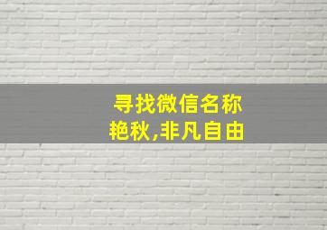 寻找微信名称艳秋,非凡自由