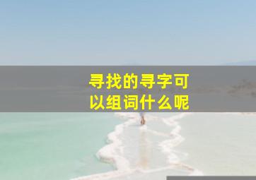 寻找的寻字可以组词什么呢