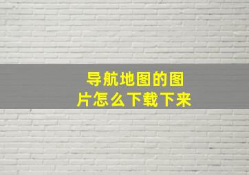 导航地图的图片怎么下载下来